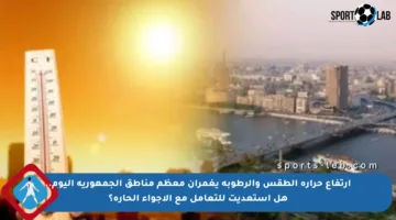 ارتفاع حرارة الطقس والرطوبة يغمران معظم مناطق الجمهورية اليوم.. هل استعديت للتعامل مع الأجواء الحارة؟
